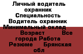 Личный водитель- охранник › Специальность ­ Водитель охранник › Минимальный оклад ­ 90 000 › Возраст ­ 41 - Все города Работа » Резюме   . Брянская обл.